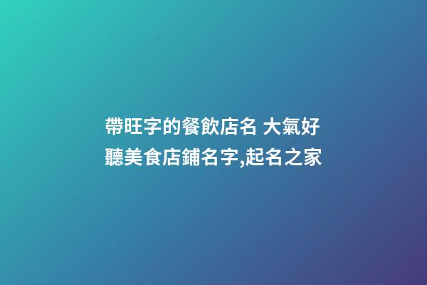 帶旺字的餐飲店名 大氣好聽美食店鋪名字,起名之家-第1張-店鋪起名-玄機派